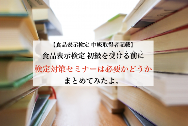 食品表示検定初級を受験する前に検定対策セミナーの参加は必要か 実際の受講者がまとめてみたよ 食彩life