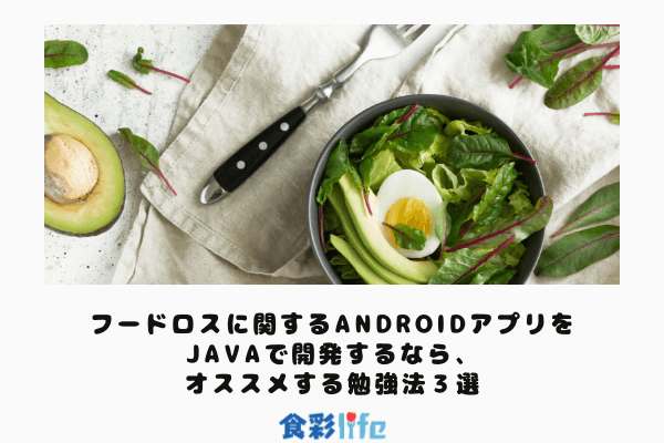 最速でフードロスに関するandroidアプリをjavaで開発するなら オススメする3つの勉強法 食彩life食彩life